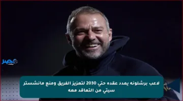 لاعب برشلونة يمدد عقده حتى 2030 لتعزيز الفريق ومنع مانشستر سيتي من التعاقد معه
